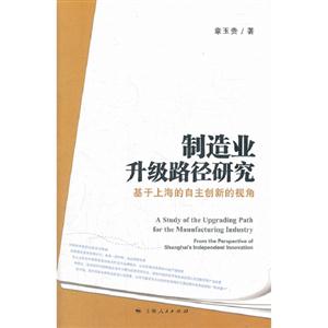 制造業(yè)升級(jí)路徑研究基于上海的自主創(chuàng)新的視角 制造業(yè)升級(jí)路徑研究基于上海的自主創(chuàng)新的視角